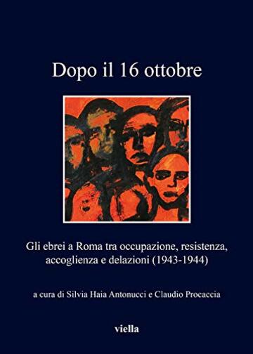 Dopo il 16 ottobre: Gli ebrei a Roma tra occupazione, resistenza, accoglienza e delazioni (1943-1944)